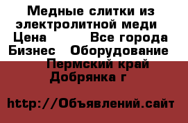 Медные слитки из электролитной меди › Цена ­ 220 - Все города Бизнес » Оборудование   . Пермский край,Добрянка г.